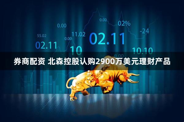 券商配资 北森控股认购2900万美元理财产品