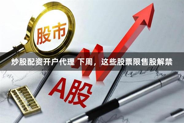 炒股配资开户代理 下周，这些股票限售股解禁