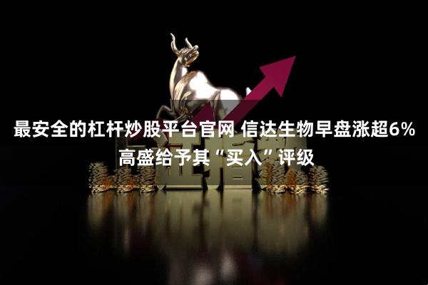 最安全的杠杆炒股平台官网 信达生物早盘涨超6% 高盛给予其“买入”评级