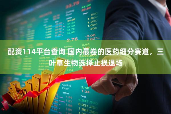 配资114平台查询 国内最卷的医药细分赛道，三叶草生物选择止损退场