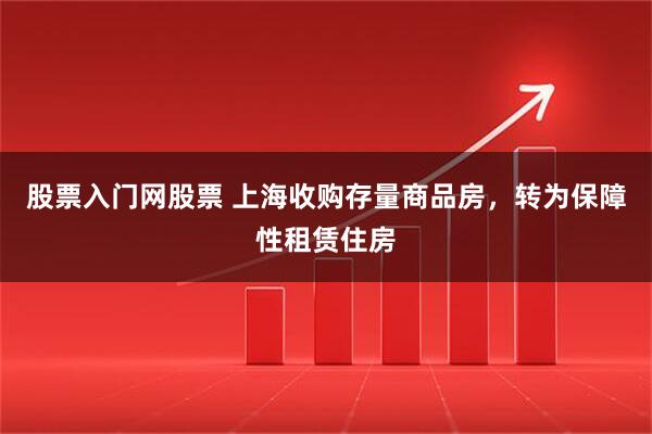 股票入门网股票 上海收购存量商品房，转为保障性租赁住房