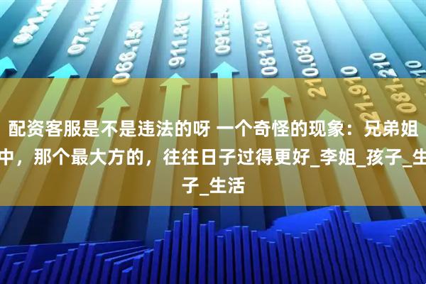 配资客服是不是违法的呀 一个奇怪的现象：兄弟姐妹中，那个最大方的，往往日子过得更好_李姐_孩子_生活