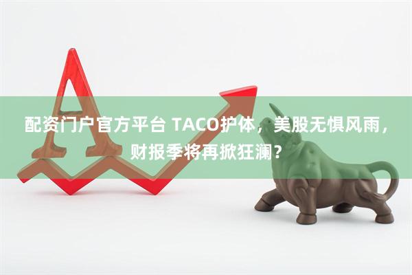 配资门户官方平台 TACO护体，美股无惧风雨，财报季将再掀狂澜？