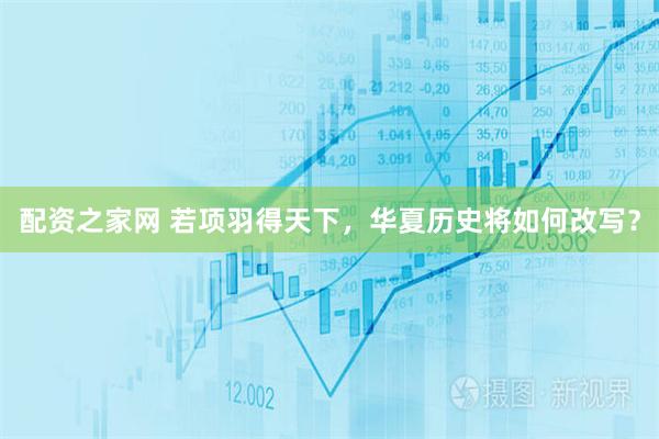 配资之家网 若项羽得天下，华夏历史将如何改写？