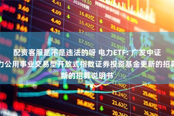 配资客服是不是违法的呀 电力ETF: 广发中证全指电力公用事业交易型开放式指数证券投资基金更新的招募说明书
