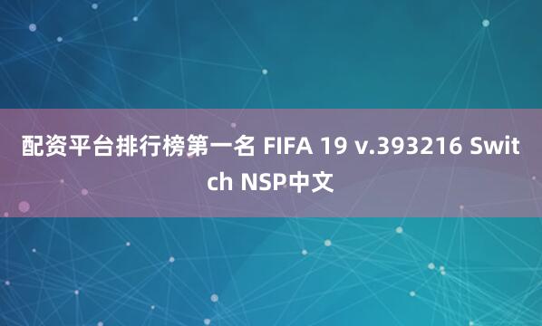 配资平台排行榜第一名 FIFA 19 v.393216 Switch NSP中文