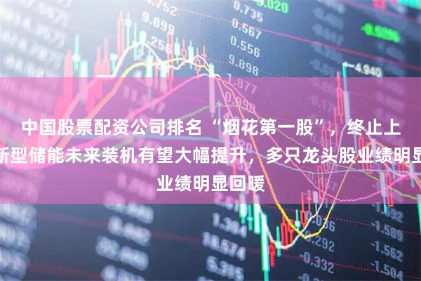 中国股票配资公司排名 “烟花第一股”，终止上市！新型储能未来装机有望大幅提升，多只龙头股业绩明显回暖