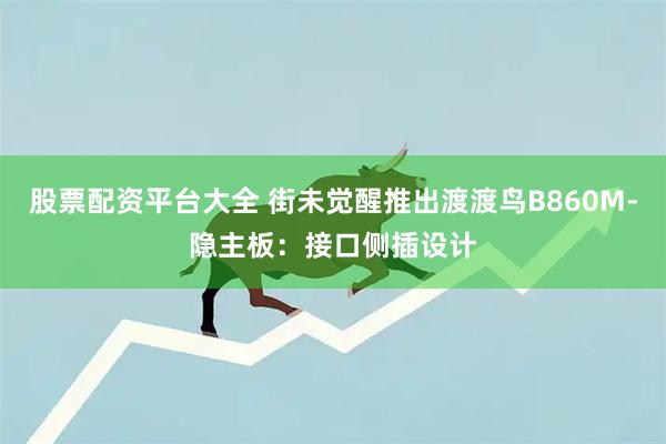股票配资平台大全 街未觉醒推出渡渡鸟B860M-隐主板：接口侧插设计