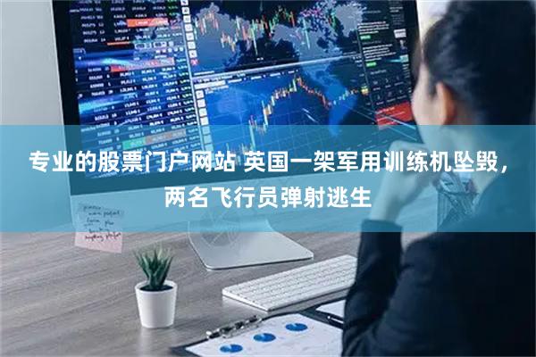 专业的股票门户网站 英国一架军用训练机坠毁，两名飞行员弹射逃生