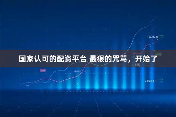 国家认可的配资平台 最狠的咒骂，开始了