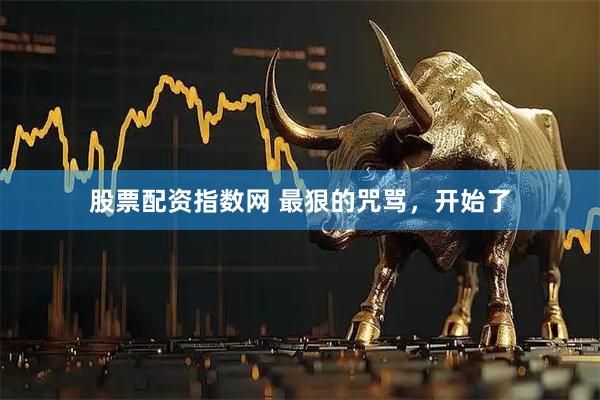股票配资指数网 最狠的咒骂，开始了