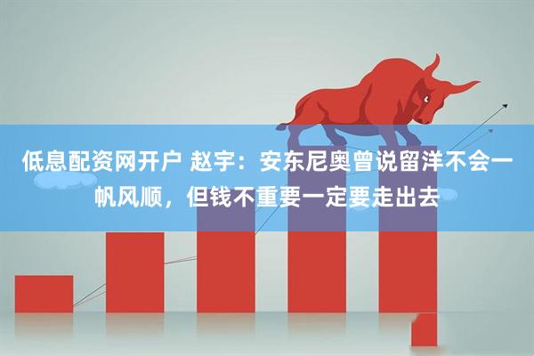 低息配资网开户 赵宇：安东尼奥曾说留洋不会一帆风顺，但钱不重要一定要走出去